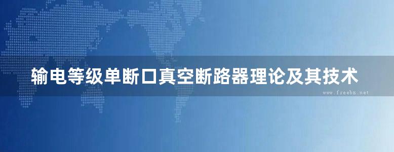 输电等级单断口真空断路器理论及其技术 高清可编辑文字版